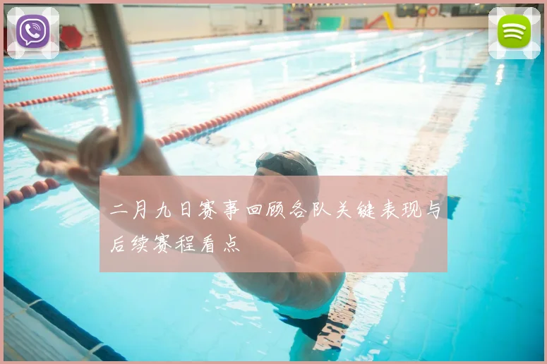二月九日赛事回顾各队关键表现与后续赛程看点