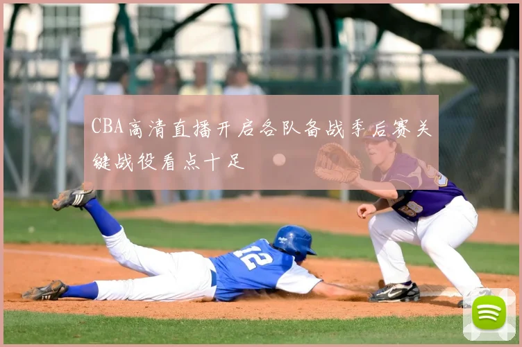 CBA高清直播开启各队备战季后赛关键战役看点十足