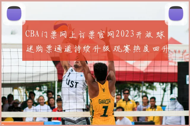 CBA门票网上订票官网2023开放 球迷购票通道持续升级 观赛热度回升