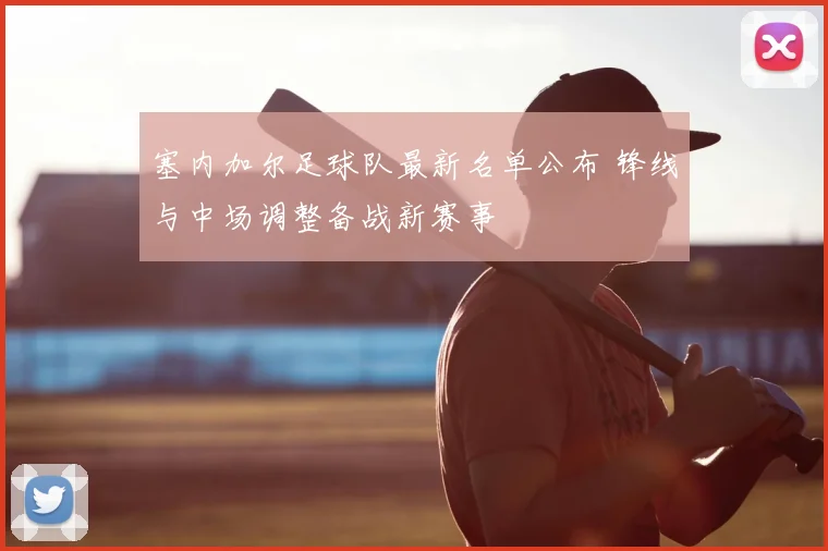 塞内加尔足球队最新名单公布 锋线与中场调整备战新赛事