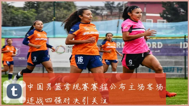 中国男篮常规赛赛程公布主场客场连战四强对决引关注